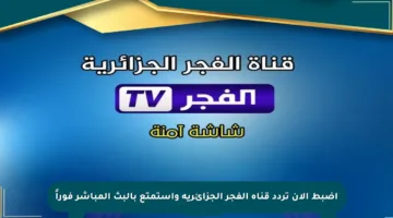 اضبط الآن تردد قناة الفجر الجزائرية واستمتع بالبث المباشر فوراً